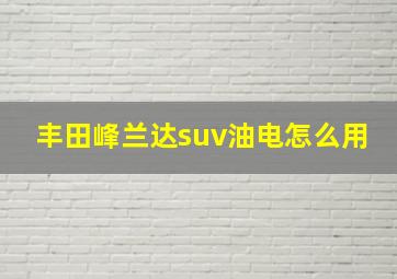 丰田峰兰达suv油电怎么用