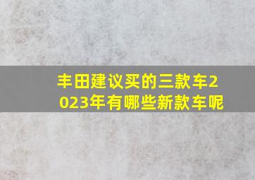 丰田建议买的三款车2023年有哪些新款车呢