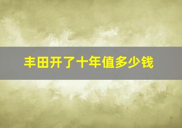 丰田开了十年值多少钱