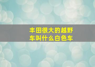 丰田很大的越野车叫什么白色车