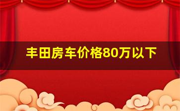 丰田房车价格80万以下