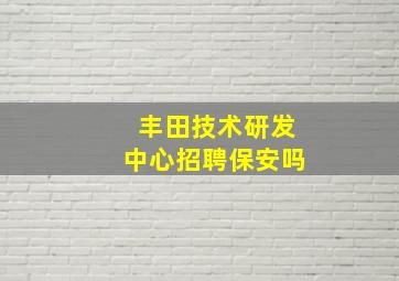 丰田技术研发中心招聘保安吗