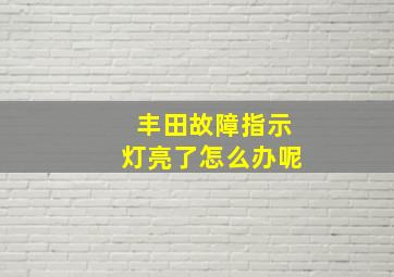 丰田故障指示灯亮了怎么办呢