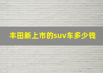 丰田新上市的suv车多少钱