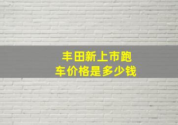 丰田新上市跑车价格是多少钱