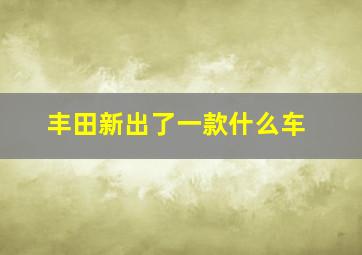 丰田新出了一款什么车