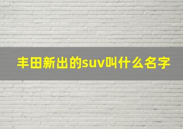 丰田新出的suv叫什么名字