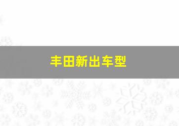 丰田新出车型