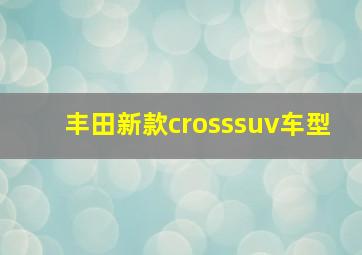 丰田新款crosssuv车型