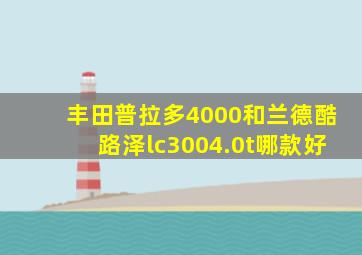 丰田普拉多4000和兰德酷路泽lc3004.0t哪款好