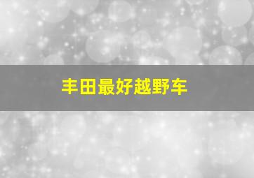 丰田最好越野车