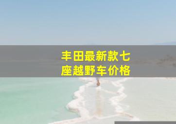 丰田最新款七座越野车价格