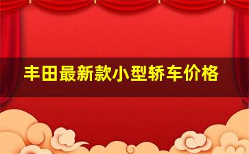 丰田最新款小型轿车价格