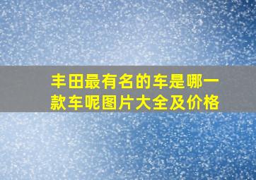 丰田最有名的车是哪一款车呢图片大全及价格