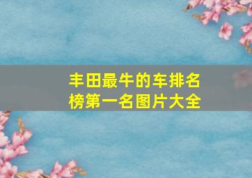 丰田最牛的车排名榜第一名图片大全