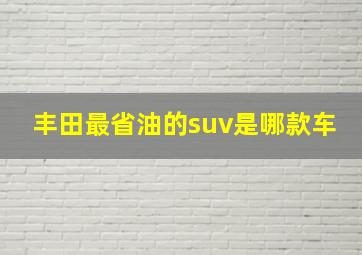 丰田最省油的suv是哪款车