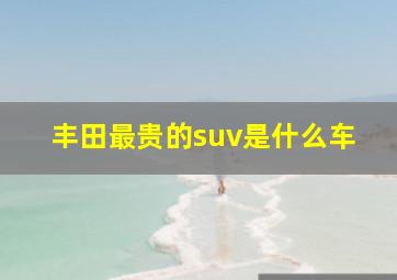 丰田最贵的suv是什么车