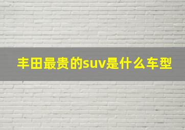 丰田最贵的suv是什么车型