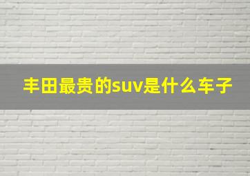 丰田最贵的suv是什么车子