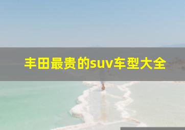 丰田最贵的suv车型大全