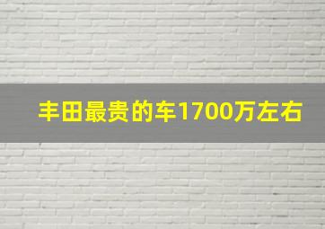 丰田最贵的车1700万左右