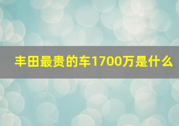 丰田最贵的车1700万是什么