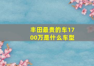 丰田最贵的车1700万是什么车型