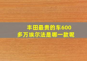 丰田最贵的车600多万埃尔法是哪一款呢