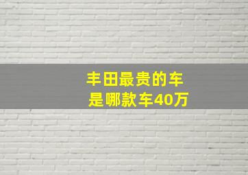 丰田最贵的车是哪款车40万