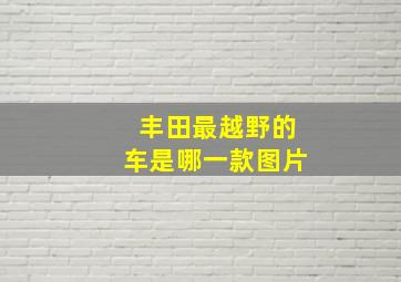 丰田最越野的车是哪一款图片