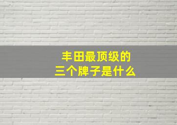 丰田最顶级的三个牌子是什么