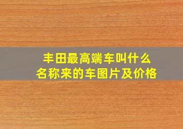 丰田最高端车叫什么名称来的车图片及价格