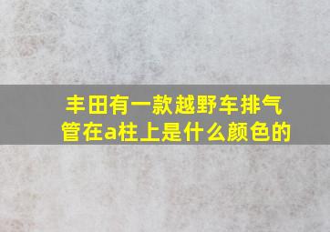 丰田有一款越野车排气管在a柱上是什么颜色的