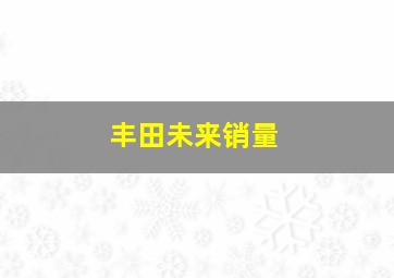 丰田未来销量