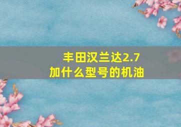 丰田汉兰达2.7加什么型号的机油