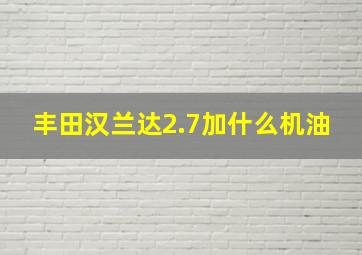 丰田汉兰达2.7加什么机油