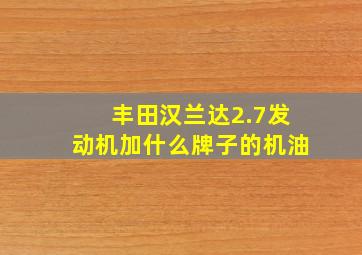 丰田汉兰达2.7发动机加什么牌子的机油