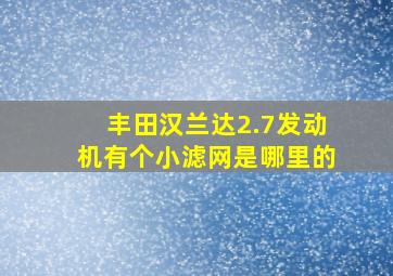 丰田汉兰达2.7发动机有个小滤网是哪里的