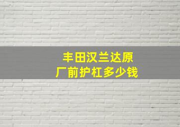 丰田汉兰达原厂前护杠多少钱