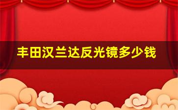 丰田汉兰达反光镜多少钱