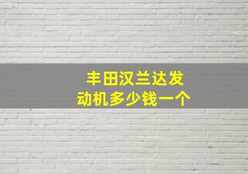 丰田汉兰达发动机多少钱一个