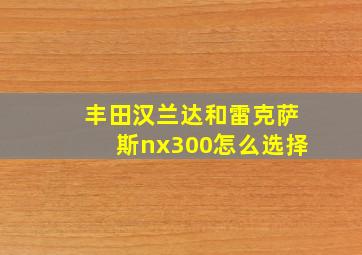 丰田汉兰达和雷克萨斯nx300怎么选择