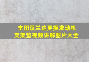 丰田汉兰达更换发动机支架垫视频讲解图片大全