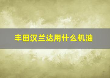 丰田汉兰达用什么机油