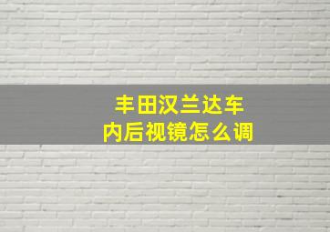 丰田汉兰达车内后视镜怎么调