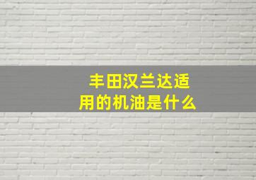 丰田汉兰达适用的机油是什么