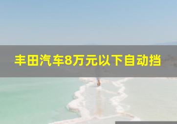 丰田汽车8万元以下自动挡