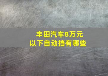 丰田汽车8万元以下自动挡有哪些