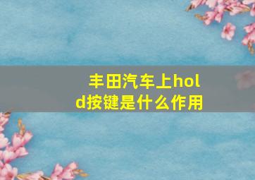 丰田汽车上hold按键是什么作用