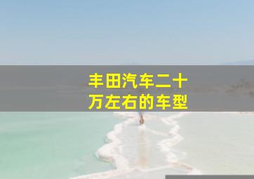 丰田汽车二十万左右的车型